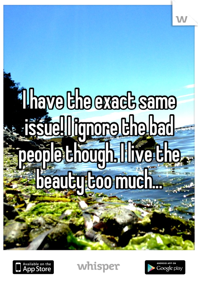 I have the exact same issue! I ignore the bad people though. I live the beauty too much...