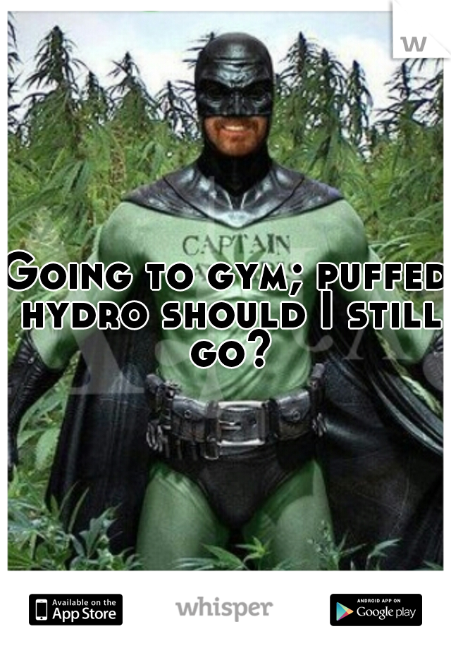 Going to gym; puffed hydro should I still go?