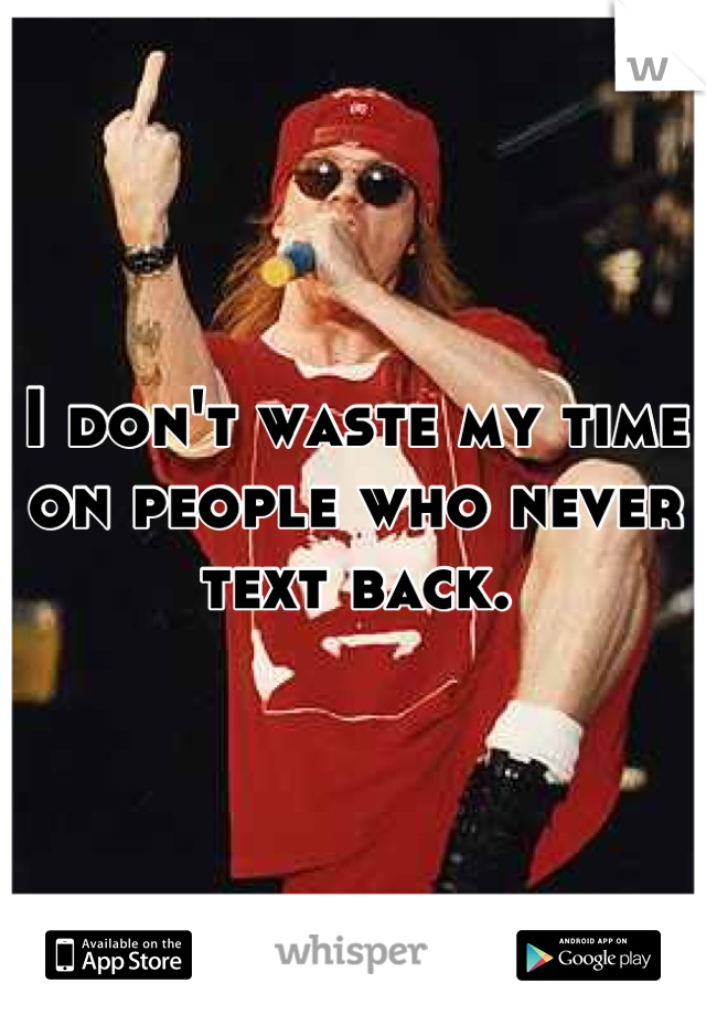 I don't waste my time on people who never text back.