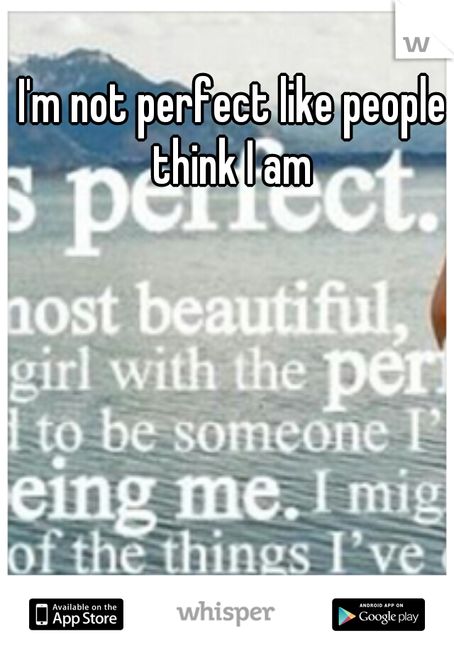 I'm not perfect like people think I am 