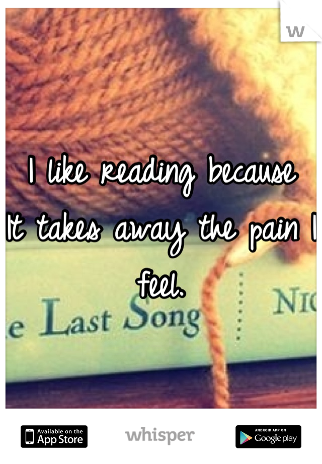 I like reading because
It takes away the pain I feel.