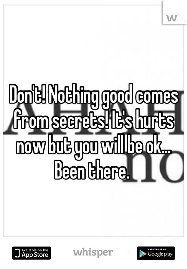 Don't! Nothing good comes from secrets! It's hurts now but you will be ok... Been there. 