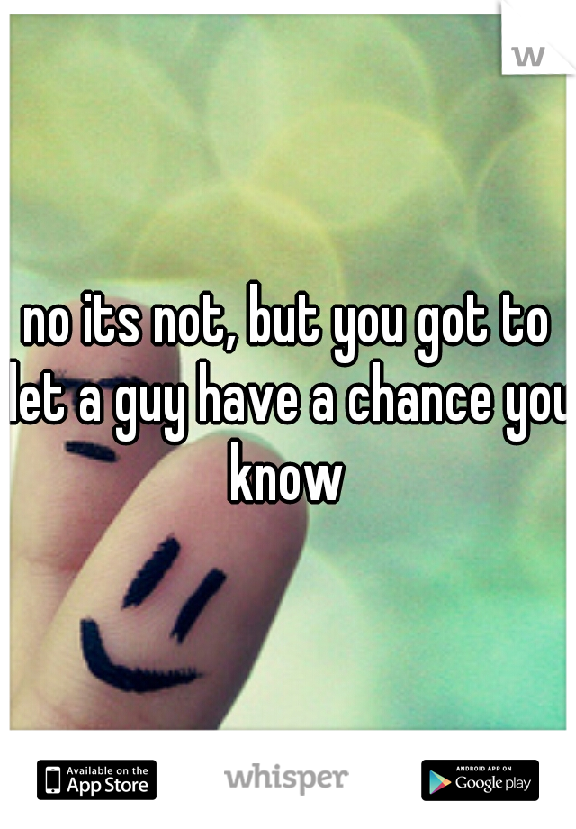 no its not, but you got to let a guy have a chance you know 