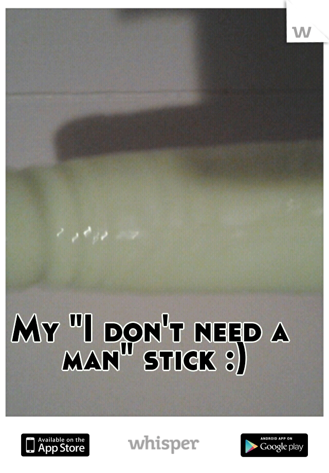 My "I don't need a man" stick :)