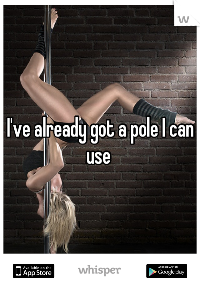 I've already got a pole I can use 