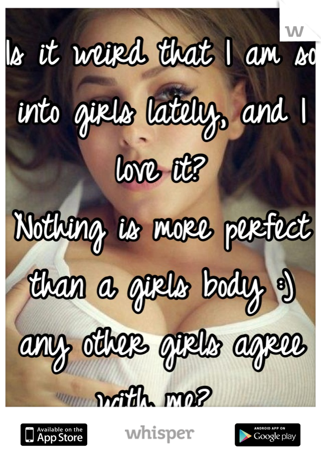 Is it weird that I am so into girls lately, and I love it?
Nothing is more perfect than a girls body :) any other girls agree with me? 