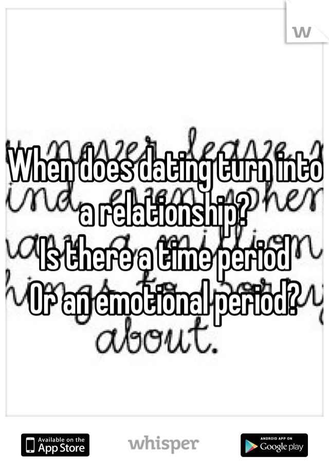 When does dating turn into a relationship?
Is there a time period 
Or an emotional period?