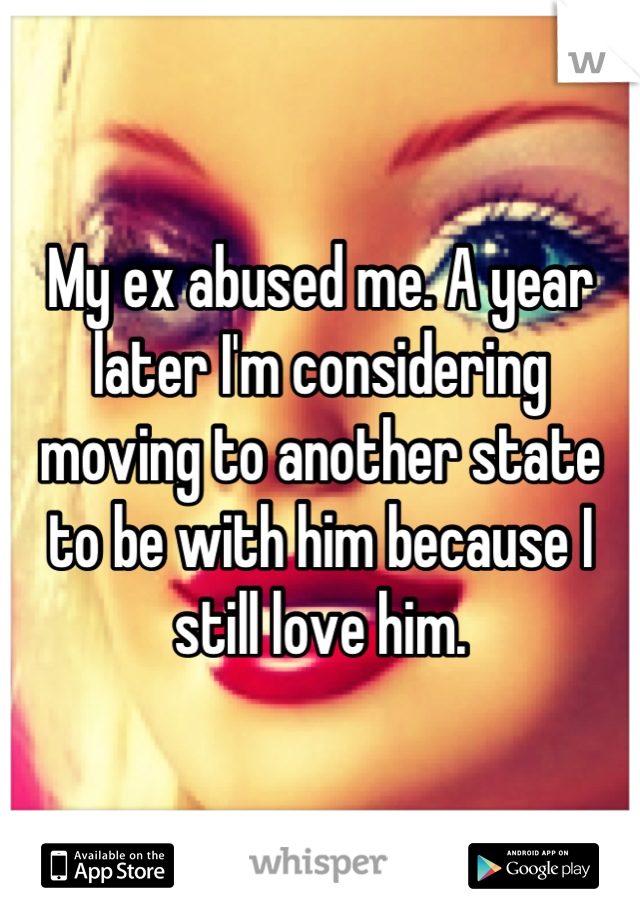 My ex abused me. A year later I'm considering moving to another state to be with him because I still love him.