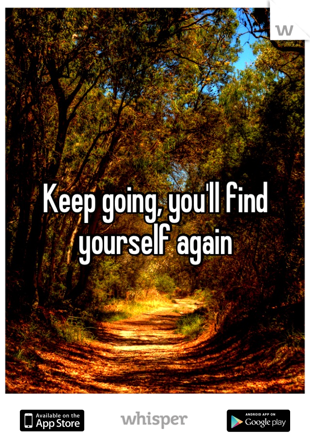 Keep going, you'll find yourself again