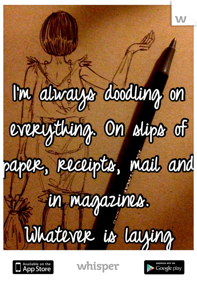 I'm always doodling on everything. On slips of paper, receipts, mail and in magazines. 
Whatever is laying around.