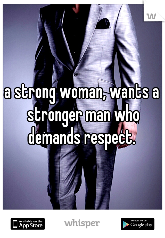 a strong woman, wants a stronger man who demands respect. 