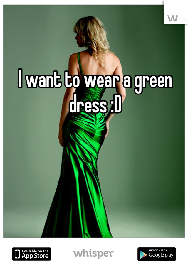 I want to wear a green dress :D