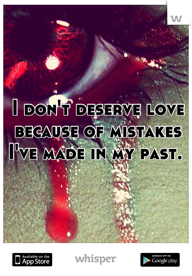 I don't deserve love because of mistakes I've made in my past. 