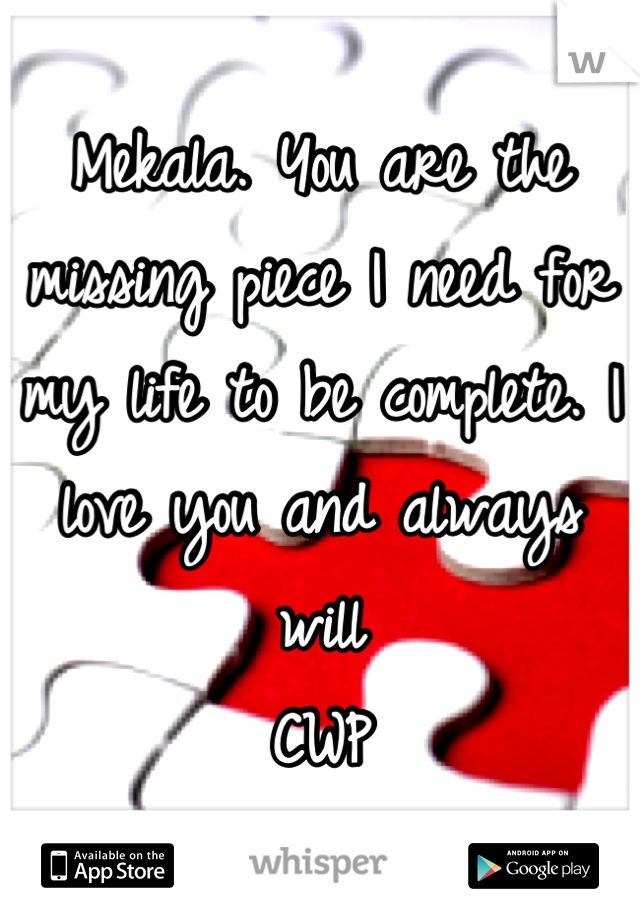 Mekala. You are the missing piece I need for my life to be complete. I love you and always will
CWP