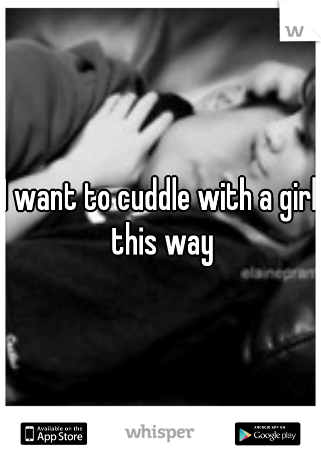 I want to cuddle with a girl this way