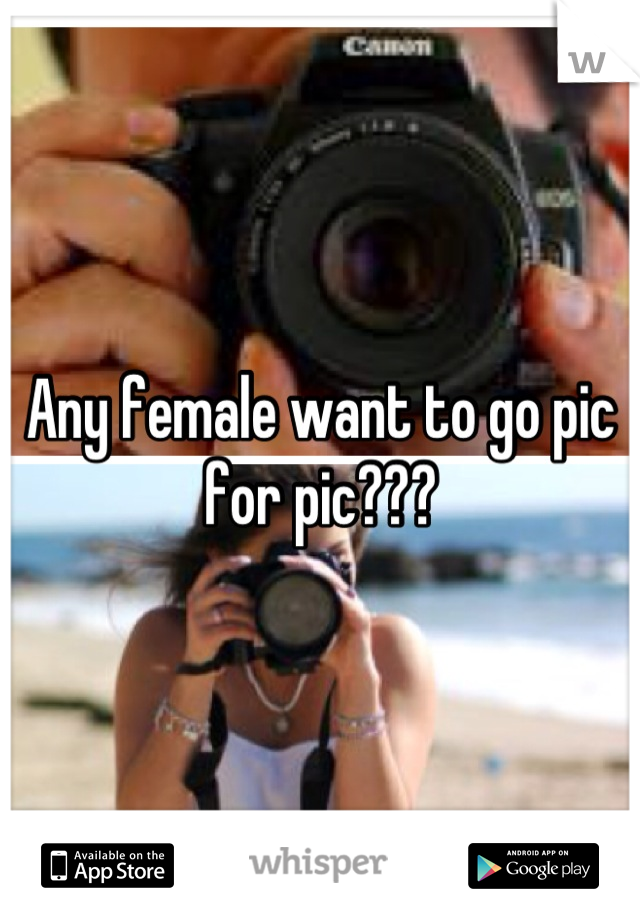 Any female want to go pic for pic???