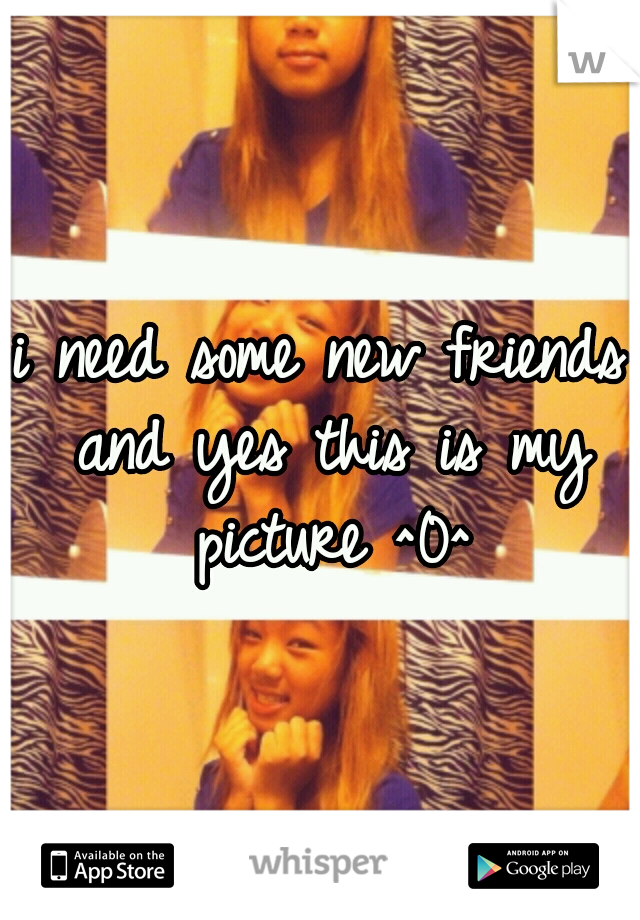 i need some new friends and yes this is my picture ^0^