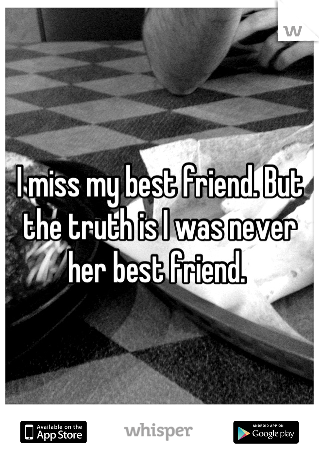 I miss my best friend. But the truth is I was never her best friend. 