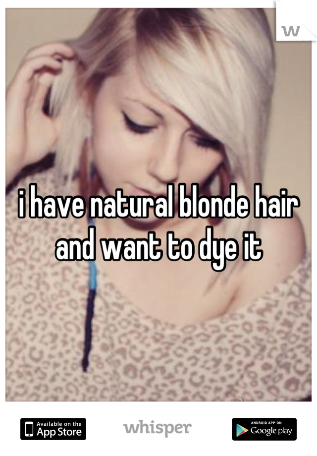 i have natural blonde hair and want to dye it