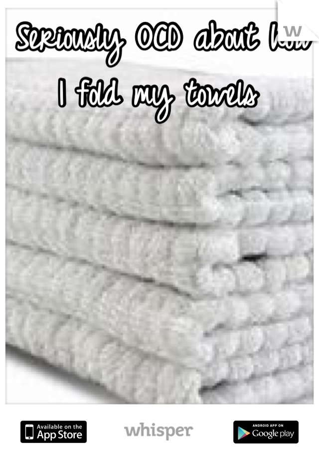 Seriously OCD about how I fold my towels 