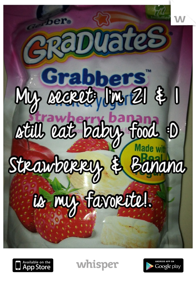 My secret: I'm 21 & I still eat baby food :D Strawberry & Banana is my favorite!. 