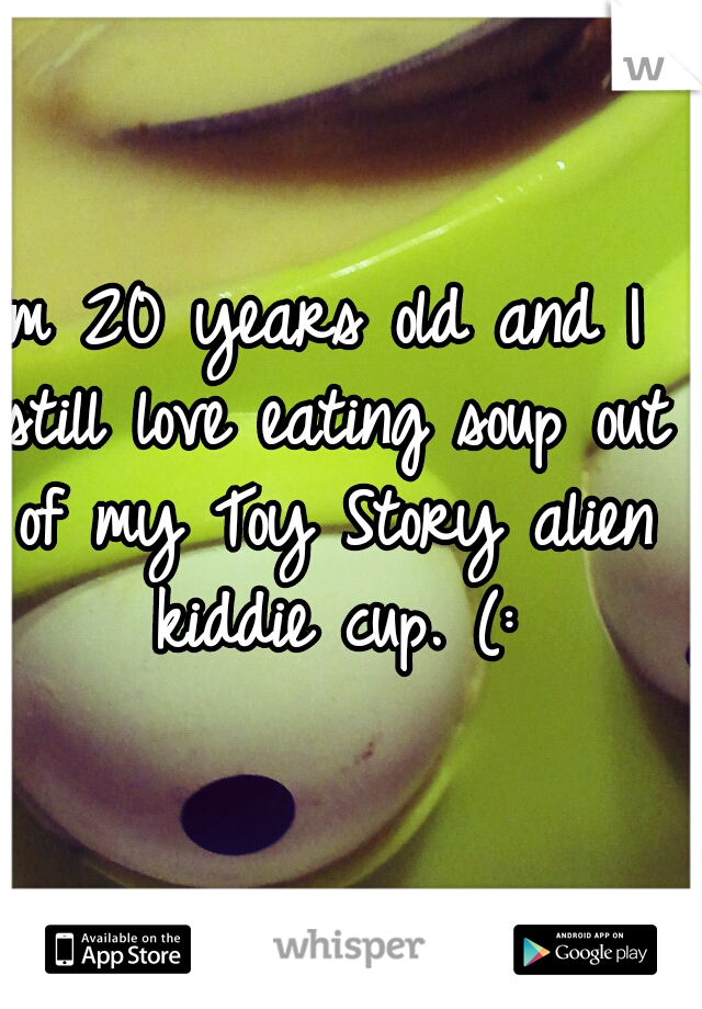 Im 20 years old and I still love eating soup out of my Toy Story alien kiddie cup. (: