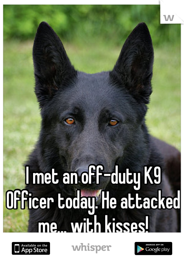 I met an off-duty K9 Officer today. He attacked me... with kisses!