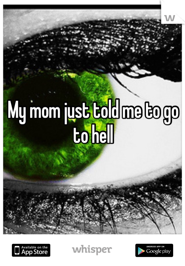 My mom just told me to go to hell