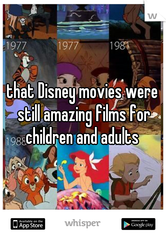 that Disney movies were still amazing films for children and adults 