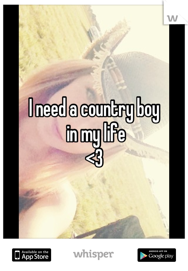 I need a country boy
 in my life 
<3