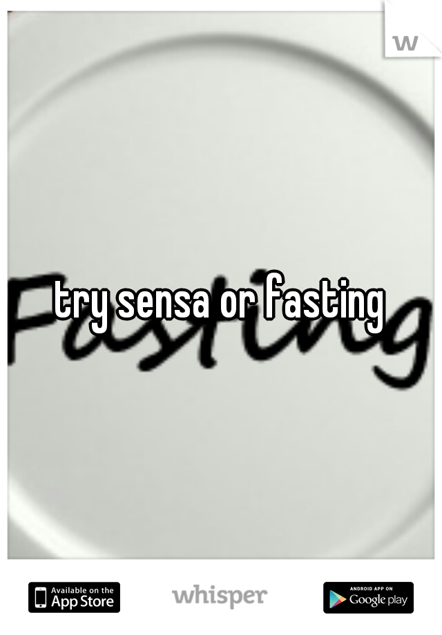 try sensa or fasting