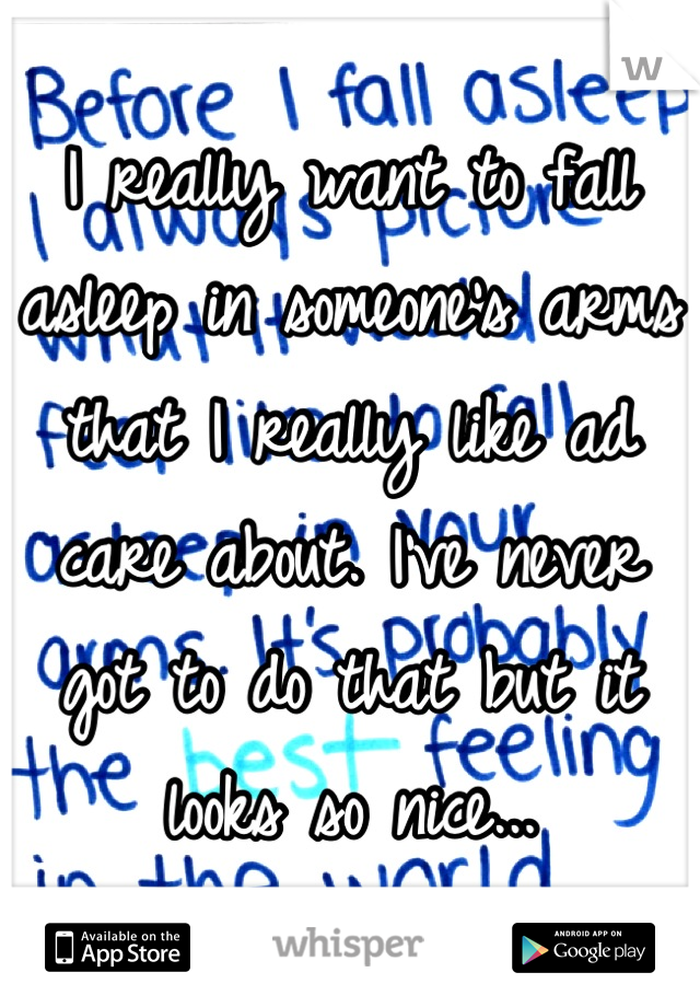 I really want to fall asleep in someone's arms that I really like ad care about. I've never got to do that but it looks so nice...