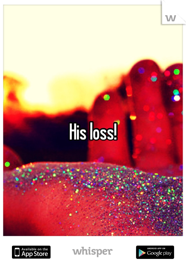 His loss!