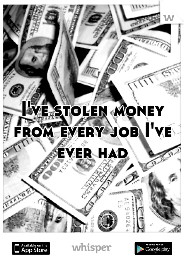 I've stolen money from every job I've ever had