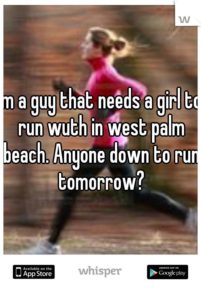 Im a guy that needs a girl to run wuth in west palm beach. Anyone down to run tomorrow?