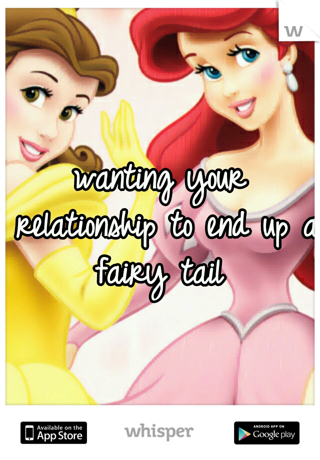 wanting your relationship to end up a fairy tail 