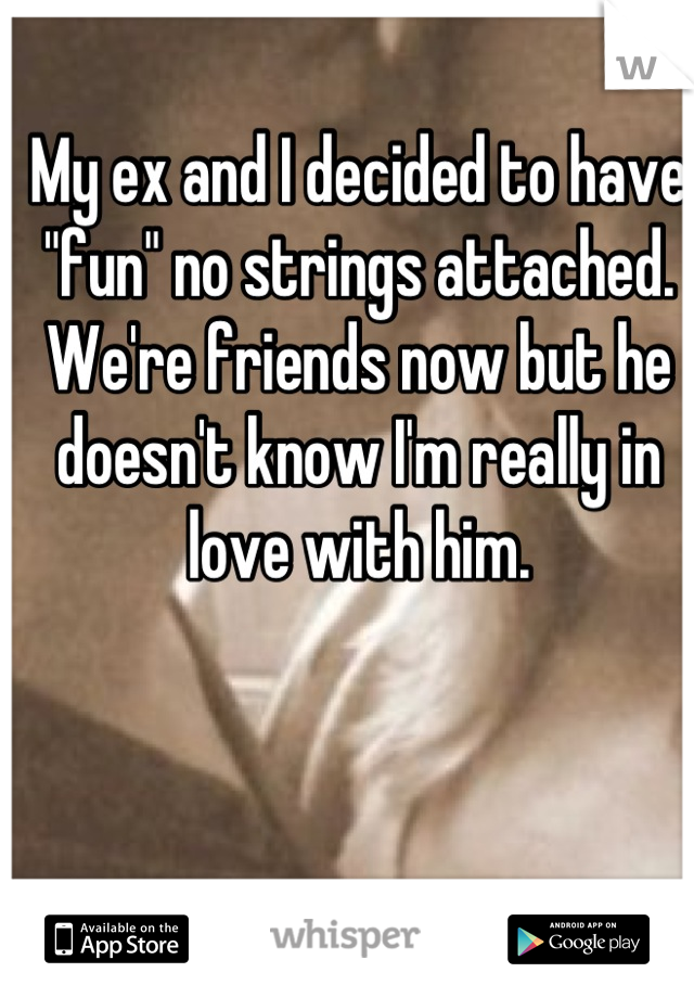 My ex and I decided to have "fun" no strings attached. We're friends now but he doesn't know I'm really in love with him.