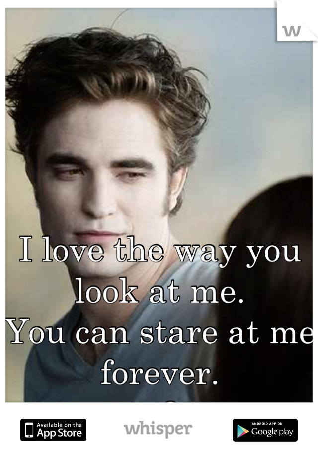 




I love the way you look at me. 
You can stare at me forever.
<3