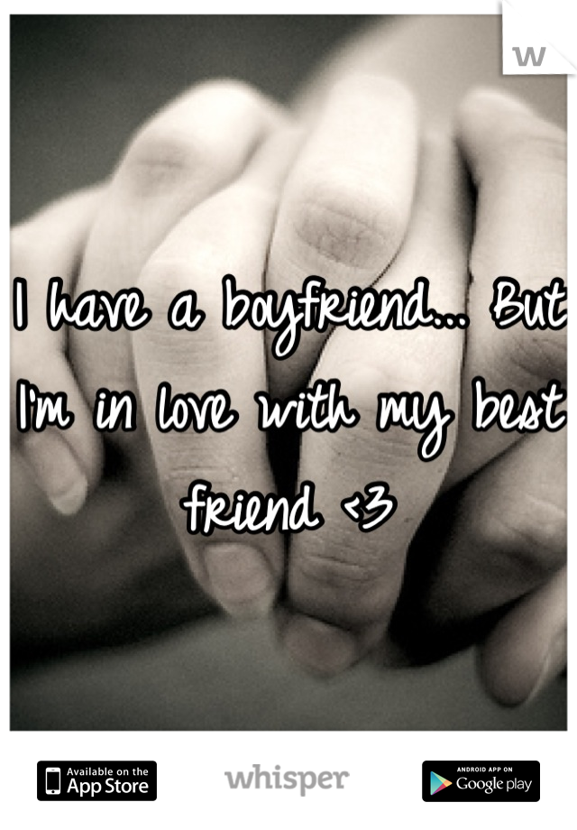 I have a boyfriend... But I'm in love with my best friend <3