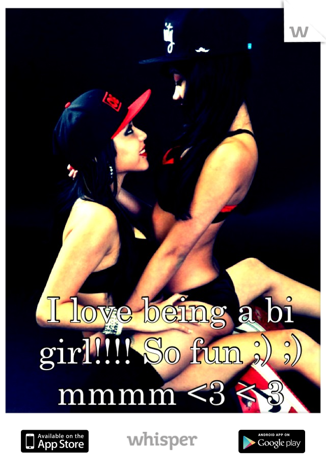 I love being a bi girl!!!! So fun ;) ;) mmmm <3 < 3