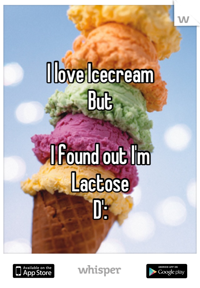 I love Icecream 
But

I found out I'm
Lactose
D':