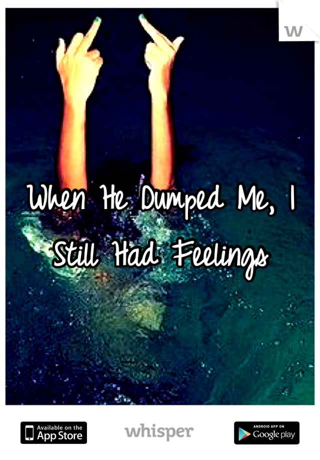 When He Dumped Me, I Still Had Feelings