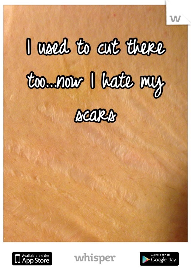 I used to cut there too...now I hate my scars