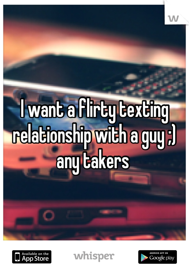 I want a flirty texting relationship with a guy ;) any takers 