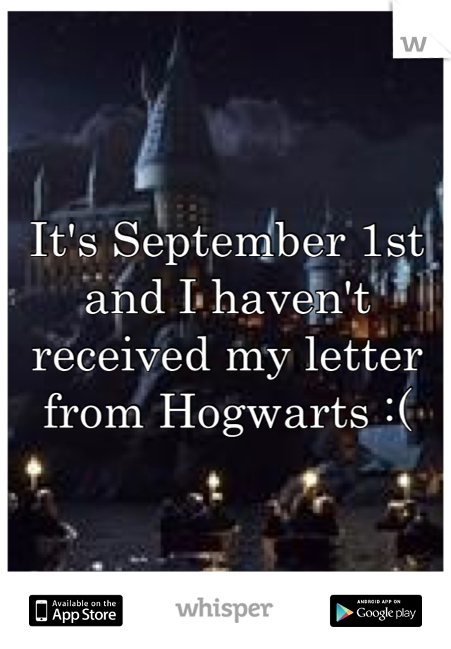 It's September 1st and I haven't received my letter from Hogwarts :(