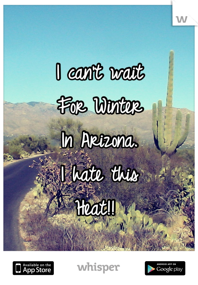 I can't wait 
For Winter 
In Arizona.
I hate this
Heat!! 