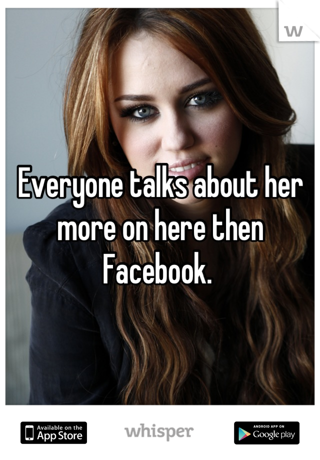 Everyone talks about her more on here then Facebook. 