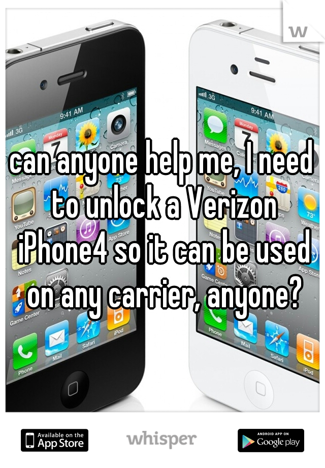 can anyone help me, I need to unlock a Verizon iPhone4 so it can be used on any carrier, anyone?