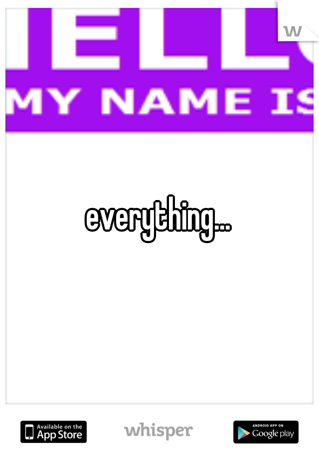 everything...