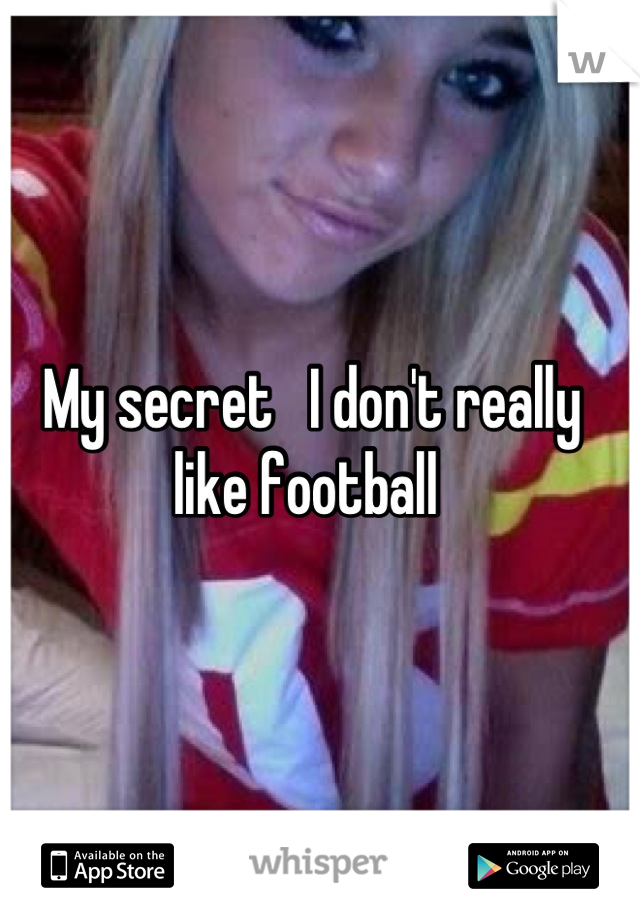 My secret   I don't really like football 